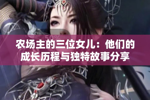 农场主的三位女儿：他们的成长历程与独特故事分享