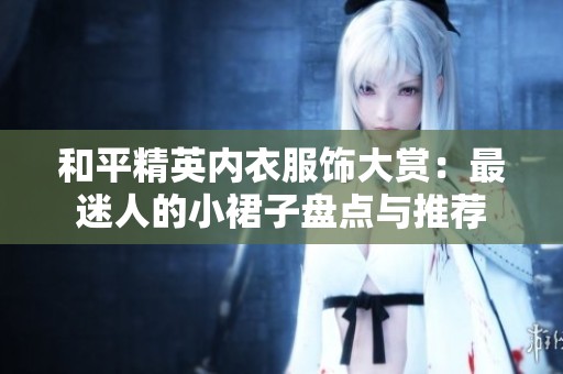 和平精英内衣服饰大赏：最迷人的小裙子盘点与推荐