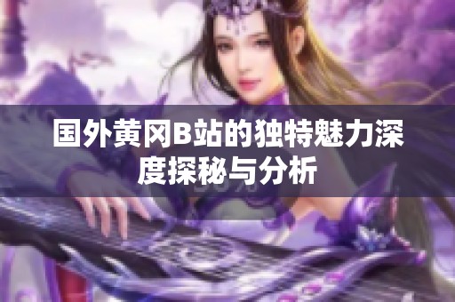国外黄冈B站的独特魅力深度探秘与分析