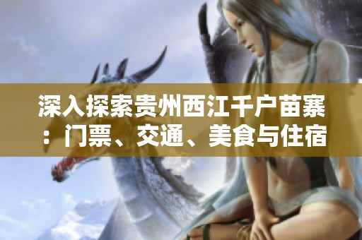 深入探索贵州西江千户苗寨：门票、交通、美食与住宿攻略一览