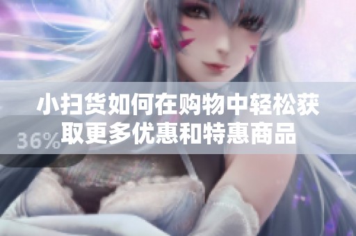 小扫货如何在购物中轻松获取更多优惠和特惠商品