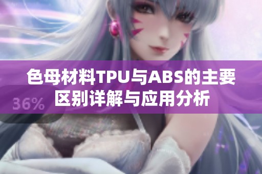色母材料TPU与ABS的主要区别详解与应用分析