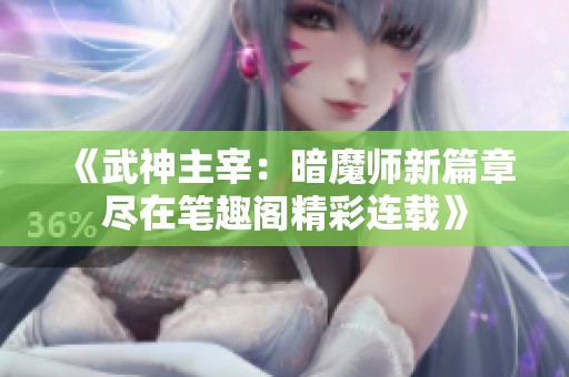 《武神主宰：暗魔师新篇章尽在笔趣阁精彩连载》