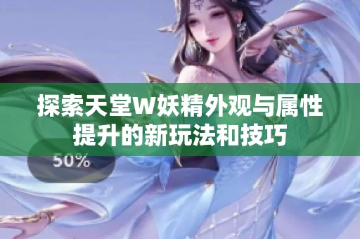 探索天堂W妖精外观与属性提升的新玩法和技巧