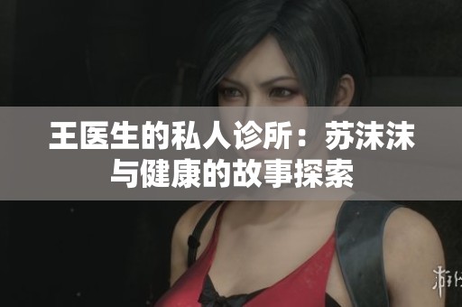 王医生的私人诊所：苏沫沫与健康的故事探索