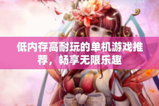 低内存高耐玩的单机游戏推荐，畅享无限乐趣