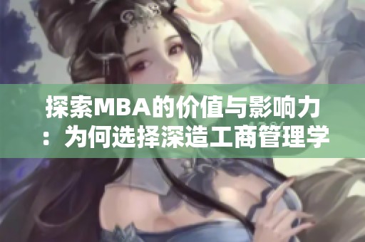 探索MBA的价值与影响力：为何选择深造工商管理学位