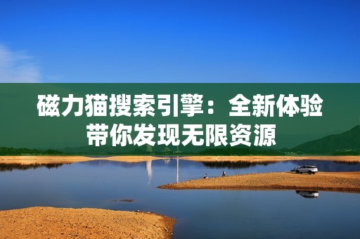 磁力猫搜索引擎：全新体验带你发现无限资源