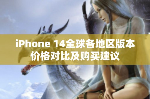 iPhone 14全球各地区版本价格对比及购买建议