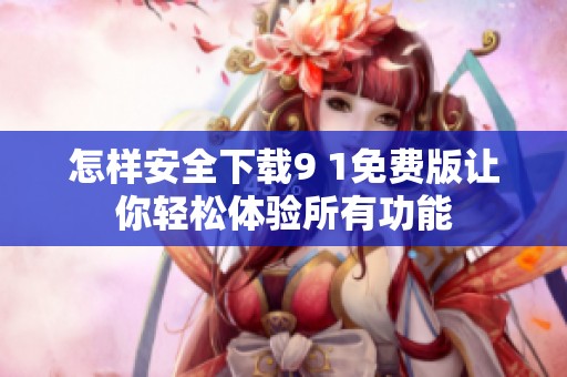 怎样安全下载9 1免费版让你轻松体验所有功能