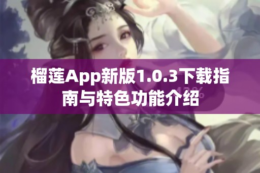 榴莲App新版1.0.3下载指南与特色功能介绍