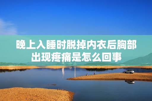 晚上入睡时脱掉内衣后胸部出现疼痛是怎么回事