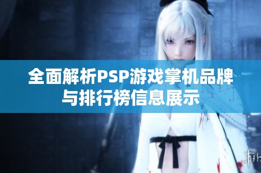 全面解析PSP游戏掌机品牌与排行榜信息展示