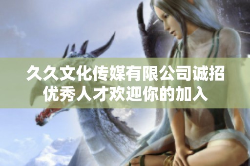 久久文化传媒有限公司诚招优秀人才欢迎你的加入