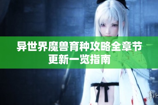 异世界魔兽育种攻略全章节更新一览指南