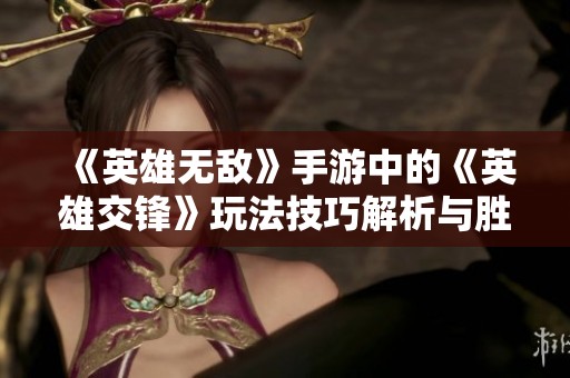 《英雄无敌》手游中的《英雄交锋》玩法技巧解析与胜利秘诀分享