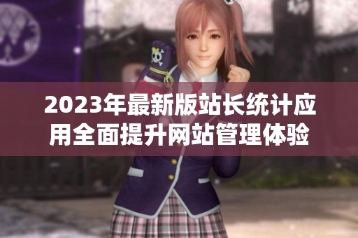 2023年最新版站长统计应用全面提升网站管理体验