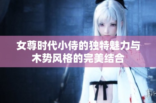 女尊时代小侍的独特魅力与木势风格的完美结合