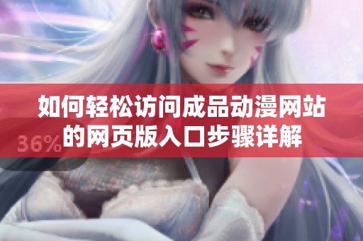 如何轻松访问成品动漫网站的网页版入口步骤详解