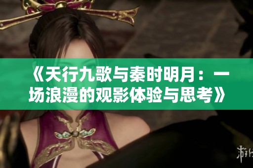 《天行九歌与秦时明月：一场浪漫的观影体验与思考》