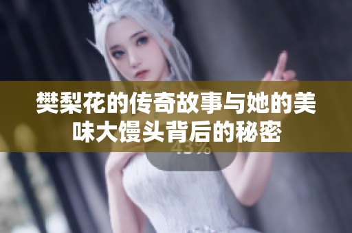 樊梨花的传奇故事与她的美味大馒头背后的秘密