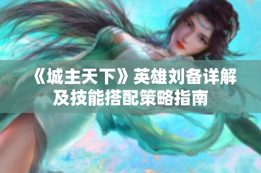 《城主天下》英雄刘备详解及技能搭配策略指南