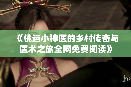 《桃运小神医的乡村传奇与医术之旅全网免费阅读》