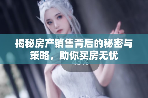 揭秘房产销售背后的秘密与策略，助你买房无忧