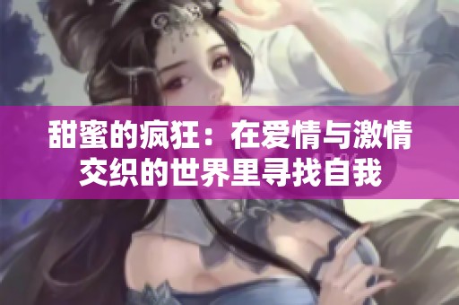 甜蜜的疯狂：在爱情与激情交织的世界里寻找自我