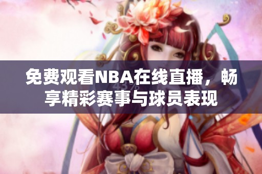 免费观看NBA在线直播，畅享精彩赛事与球员表现