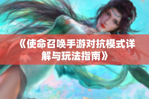 《使命召唤手游对抗模式详解与玩法指南》