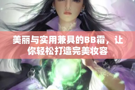美丽与实用兼具的BB霜，让你轻松打造完美妆容