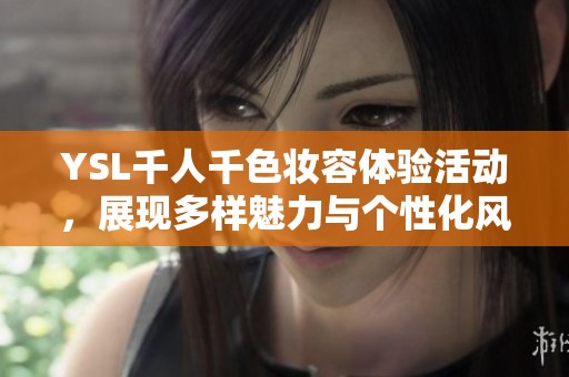 YSL千人千色妆容体验活动，展现多样魅力与个性化风格
