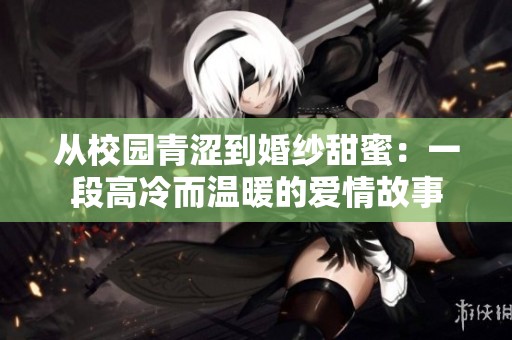 从校园青涩到婚纱甜蜜：一段高冷而温暖的爱情故事