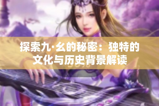探索九·幺的秘密：独特的文化与历史背景解读