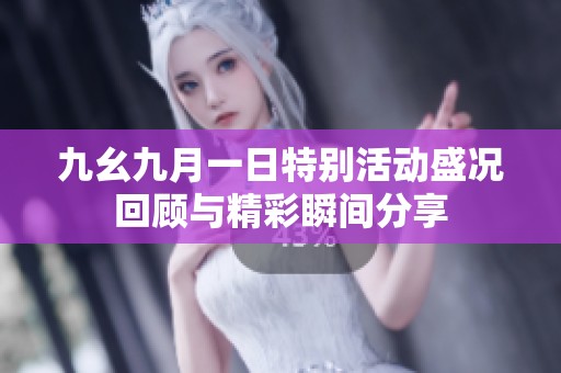 九幺九月一日特别活动盛况回顾与精彩瞬间分享