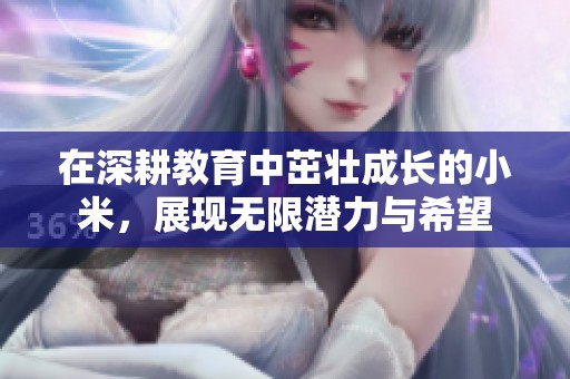 在深耕教育中茁壮成长的小米，展现无限潜力与希望