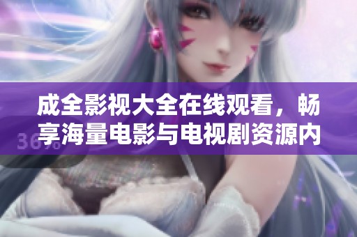 成全影视大全在线观看，畅享海量电影与电视剧资源内容