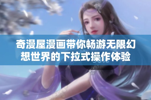 奇漫屋漫画带你畅游无限幻想世界的下拉式操作体验