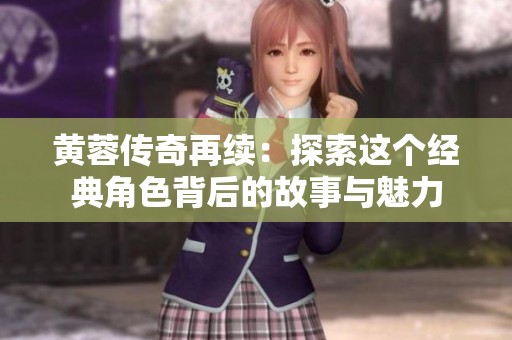 黄蓉传奇再续：探索这个经典角色背后的故事与魅力