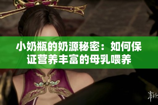 小奶瓶的奶源秘密：如何保证营养丰富的母乳喂养