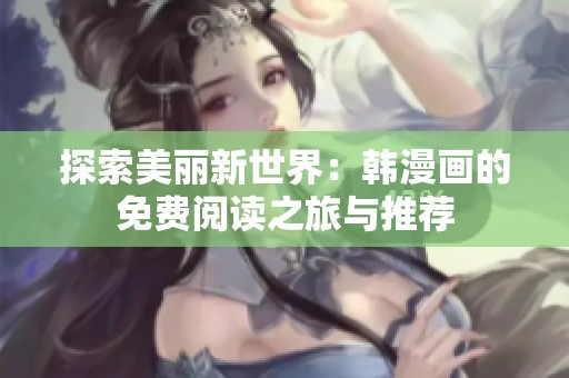 探索美丽新世界：韩漫画的免费阅读之旅与推荐