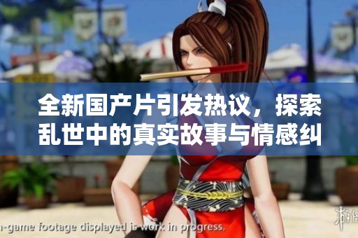 全新国产片引发热议，探索乱世中的真实故事与情感纠葛