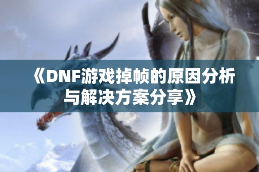 《DNF游戏掉帧的原因分析与解决方案分享》