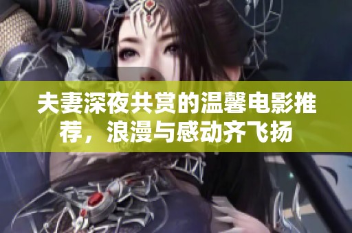夫妻深夜共赏的温馨电影推荐，浪漫与感动齐飞扬
