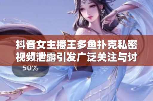 抖音女主播王多鱼扑克私密视频泄露引发广泛关注与讨论