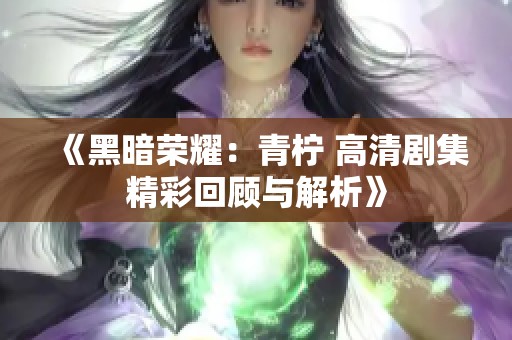 《黑暗荣耀：青柠 高清剧集精彩回顾与解析》