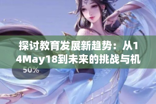探讨教育发展新趋势：从14May18到未来的挑战与机遇