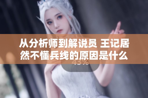 从分析师到解说员 王记居然不懂兵线的原因是什么