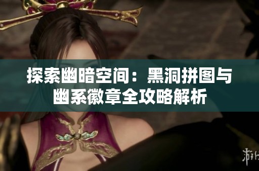 探索幽暗空间：黑洞拼图与幽系徽章全攻略解析